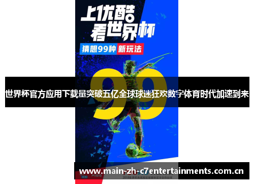 世界杯官方应用下载量突破五亿全球球迷狂欢数字体育时代加速到来 世界杯官方应用下载量突破五亿全球球迷狂欢数字体育时代加速到来
