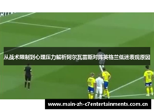 从战术限制到心理压力解析阿尔瓦雷斯对阵英格兰低迷表现原因 从战术限制到心理压力解析阿尔瓦雷斯对阵英格兰低迷表现原因