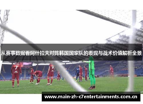 从赛事数据看阿什拉夫对阵韩国国家队的表现与战术价值解析全景 从赛事数据看阿什拉夫对阵韩国国家队的表现与战术价值解析全景