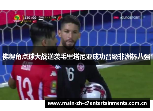 佛得角点球大战逆袭毛里塔尼亚成功晋级非洲杯八强 佛得角点球大战逆袭毛里塔尼亚成功晋级非洲杯八强