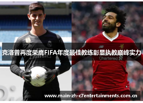 克洛普再度荣膺FIFA年度最佳教练彰显执教巅峰实力 克洛普再度荣膺FIFA年度最佳教练彰显执教巅峰实力