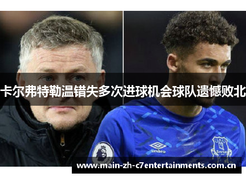 卡尔弗特勒温错失多次进球机会球队遗憾败北