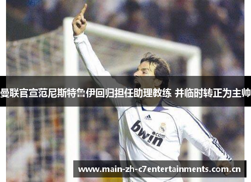 曼联官宣范尼斯特鲁伊回归担任助理教练 并临时转正为主帅 曼联官宣范尼斯特鲁伊回归担任助理教练 并临时转正为主帅