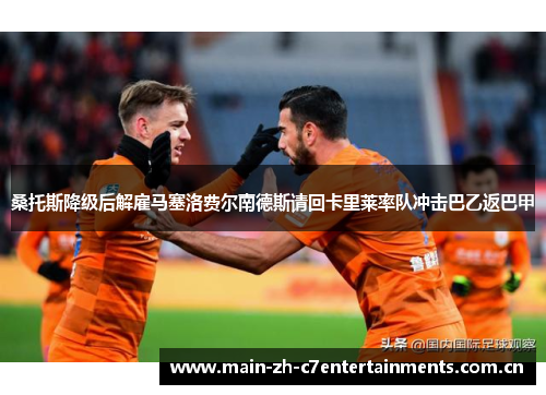 桑托斯降级后解雇马塞洛费尔南德斯请回卡里莱率队冲击巴乙返巴甲 桑托斯降级后解雇马塞洛费尔南德斯请回卡里莱率队冲击巴乙返巴甲